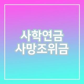 사학연금 사망조위금 금액 서류 및 부모 시부모상 신청방법 총정리