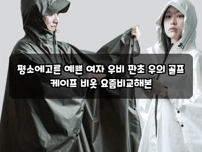 평소에고른 예쁜 여자 우비 판초 우의 골프 케이프 비옷 요즘비교해본