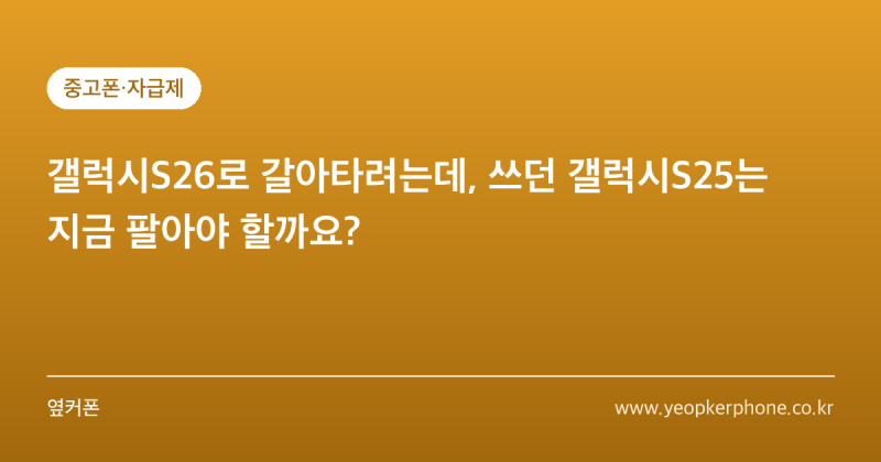 갤럭시S26로 갈아타려는데, 쓰던 갤럭시S25는 지금 팔아야 할까요?