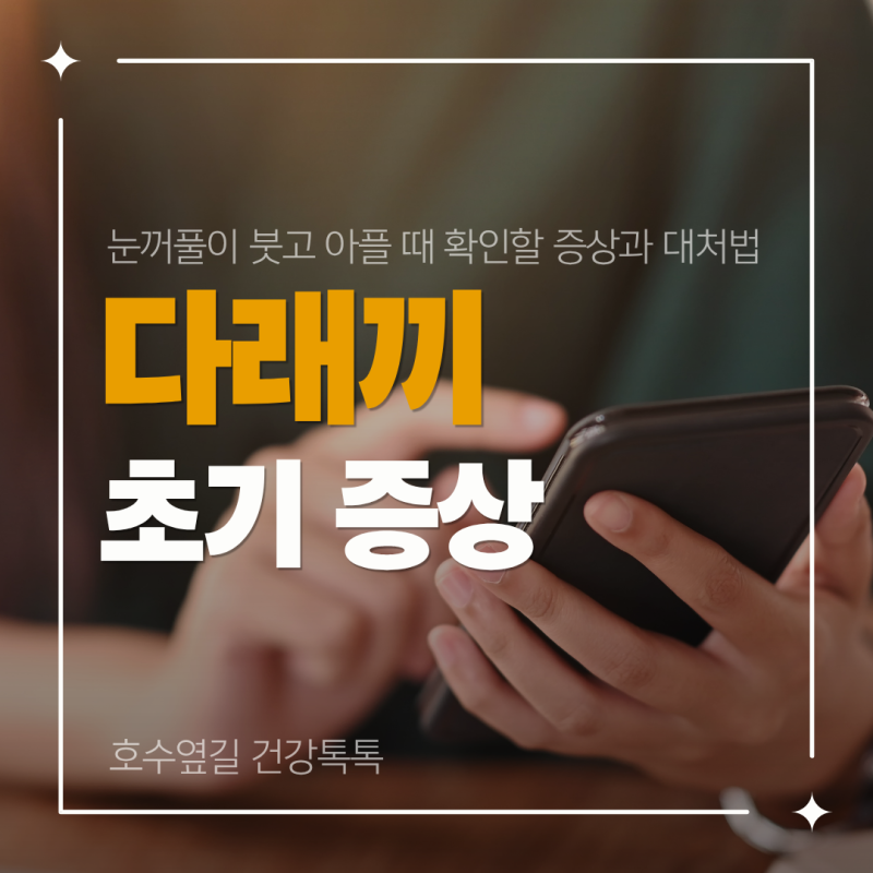 다래끼 초기증상은? 눈꺼풀이 붓고 아플 때 확인할 증상과 대처법