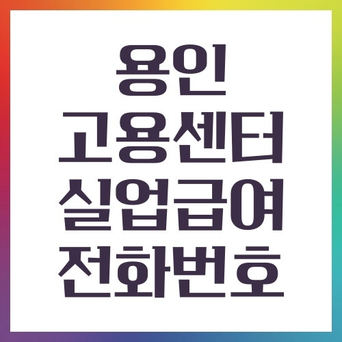 용인 고용센터 실업급여 상담 전화번호 영업시간 위치 확인