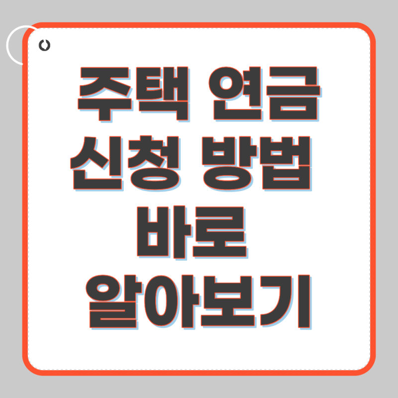 주택 연금 신청방법 바로 알아보기(+2026년 최신)