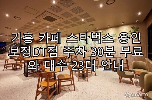 기흥 카페 스타벅스 용인보정DT점 주차 30분 무료와 대수 23대 안내