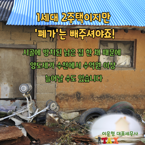 1세대 2주택이지만 ‘폐가’는 빼주셔야죠! (시골에 방치된 낡은 집 한 채 때문에 양도세가 ....