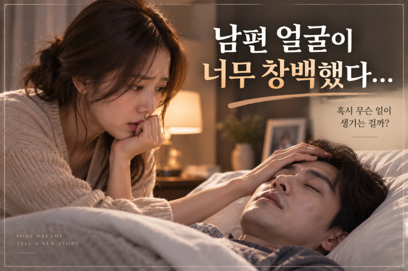 남편 얼굴이 창백해 누워 있는 꿈, 깨고 나서도 마음에 걸렸다면