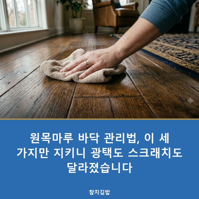 원목마루 바닥 관리법, 이 세 가지만 지키니 광택도 스크래치도 달라졌습니다