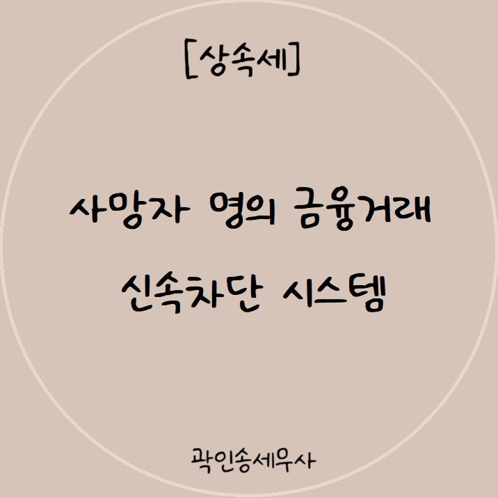 [상속전문세무사] 사망신고 다음 날부터 금융거래 즉시 차단, 상속인이 알아둘 사항