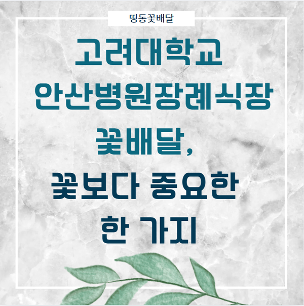 고려대학교 안산병원장례식장 꽃배달, 꽃보다 중요한 한 가지
