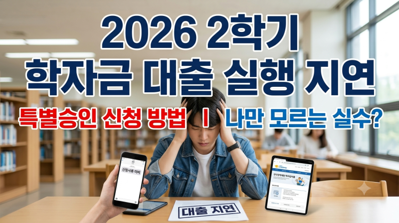 2026년 2학기 학자금 대출 심사지연·거절 해결법! 특별승인제도 신청 자격과 주의사항 정리