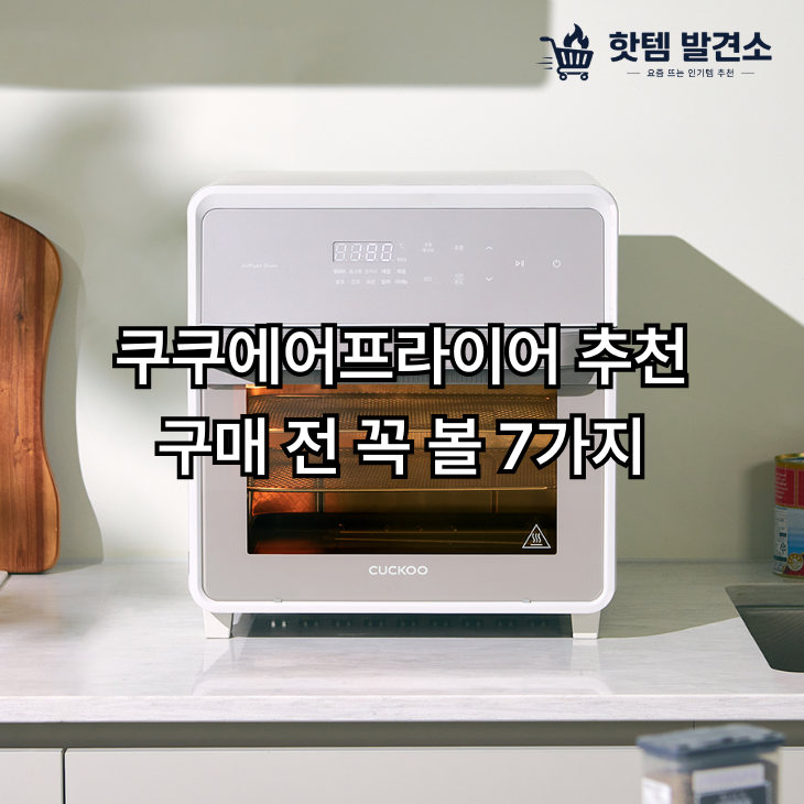 쿠쿠에어프라이어 추천, 구매 전 꼭 볼 7가지｜용량·형태·세척까지