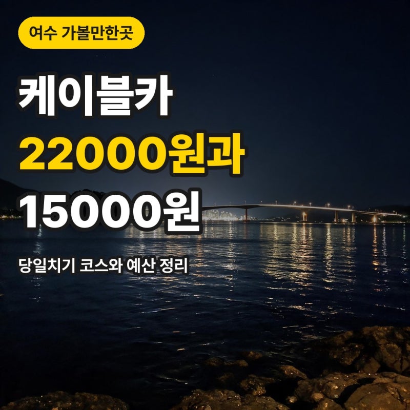 "케이블카는 22000원과 15000원이 갈립니다" 여수 당일치기 코스와 비용