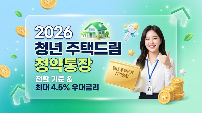 2026 청년 주택드림 청약통장 전환 기준 및 혜택 총정리 (기존 통장 전환법 & 최대 4.5% 우대금....