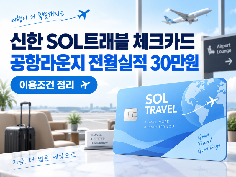 신한 SOL트래블 체크카드 공항라운지 이용조건｜전월실적 30만원 정확히 정리