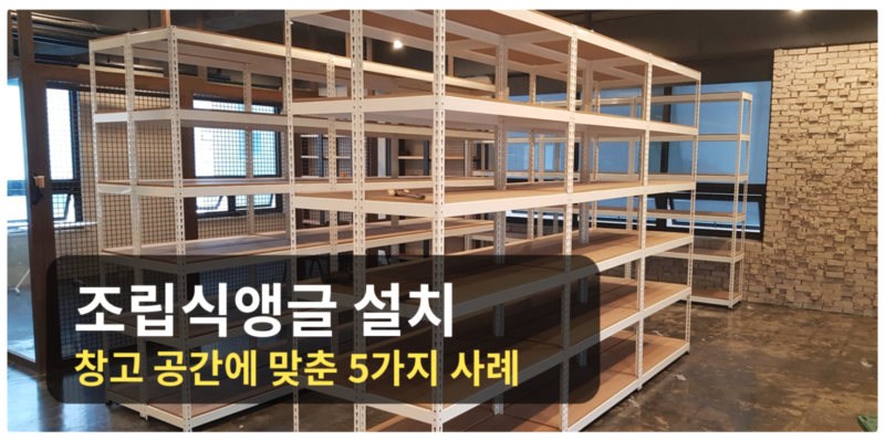 조립식 앵글 설치, 창고 공간에 맞춘 5가지 사례 한눈에 보기