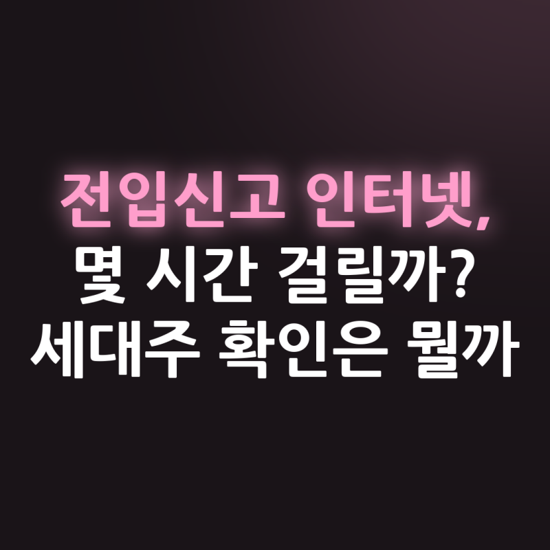 전입신고 인터넷 방법과 처리기간, 세대주 확인은 왜 필요할까