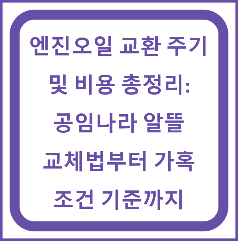 엔진오일 교환 주기 및 비용 총정리: 공임나라 알뜰 교체법부터 가혹 조건 기준까지 !!