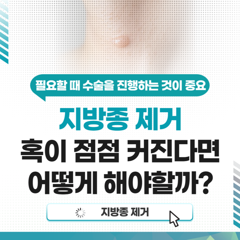 대구 지방종 제거 혹이 점점 커진다면 어떻게 해야 할까?