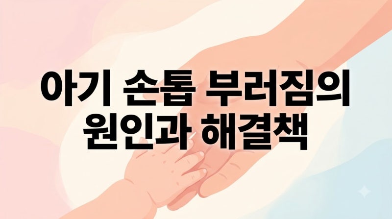 손톱 잘깨지는 아기, 영양 부족일까? 얇아지는 원인과 대처법