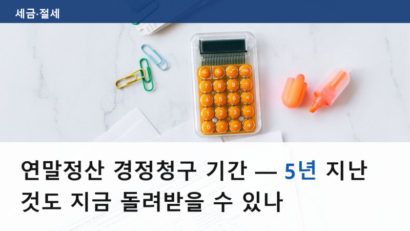 연말정산 경정청구 기간 — 5년 지난 것도 지금 돌려받을 수 있나