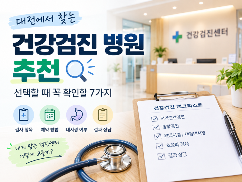 대전 건강검진 병원 추천, 선택할 때 확인할 7가지.