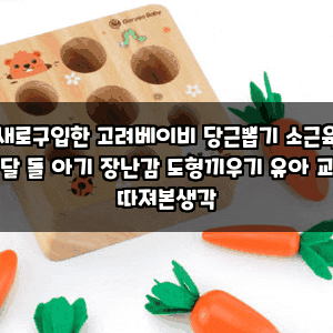 새로구입한 고려베이비 당근뽑기 소근육 발달 돌 아기 장난감 도형끼우기 유아 교구 따져본....