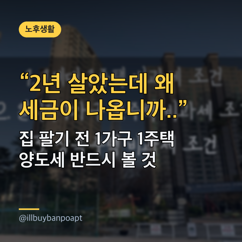'2년 살았는데 왜 세금이 나옵니까..' 집 팔기 전 1가구 1주택 양도세 반드시 볼 것