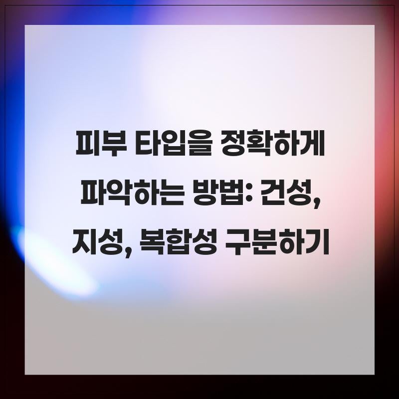 피부 타입을 정확하게 파악하는 방법: 건성, 지성, 복합성 구분하기