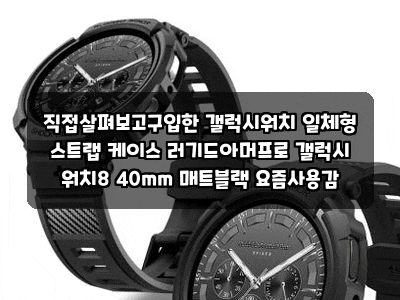 직접살펴보고구입한 갤럭시워치 일체형 스트랩 케이스 러기드아머프로 갤럭시 워치8 40mm 매....