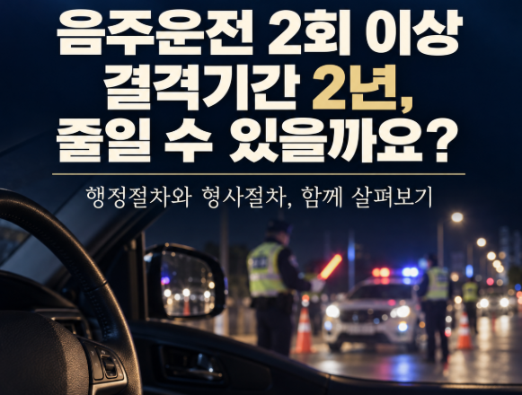 음주운전 2회 이상, 면허 결격기간 2년 줄일 수 있을까요? 행정심판과 형사절차 Q&A