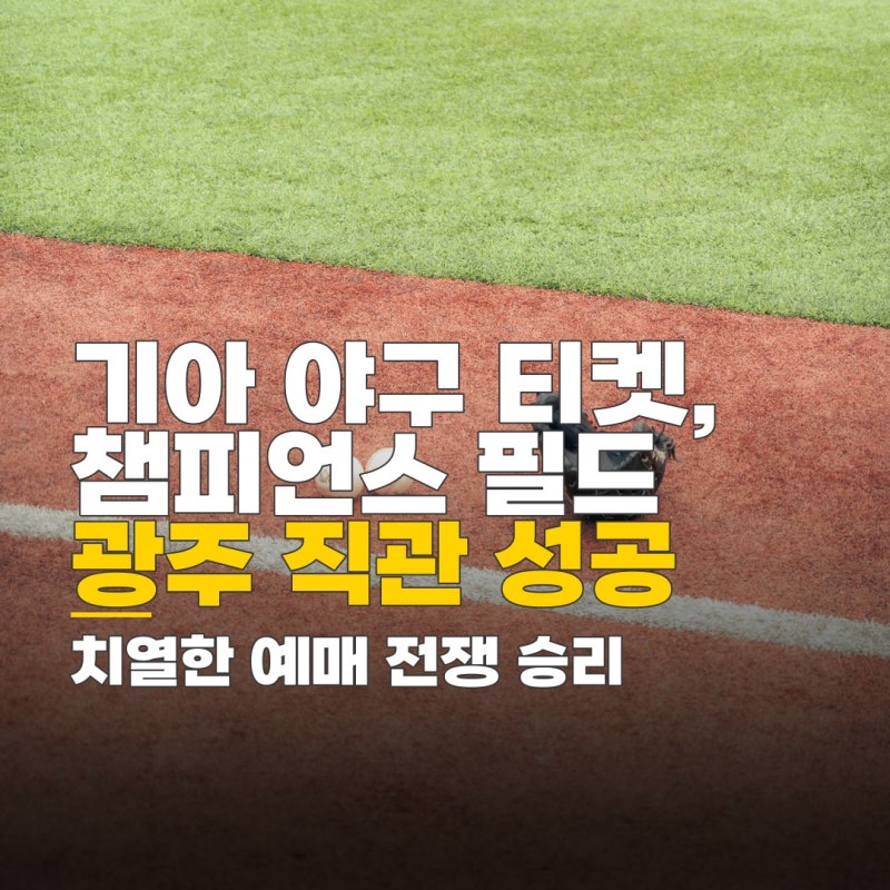 기아 야구 티켓 예매, 광주 챔피언스 필드 명당 좌석 확보 전략
