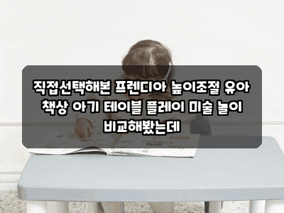 직접선택해본 프렌디아 높이조절 유아 책상 아기 테이블 플레이 미술 놀이 비교해봤는데