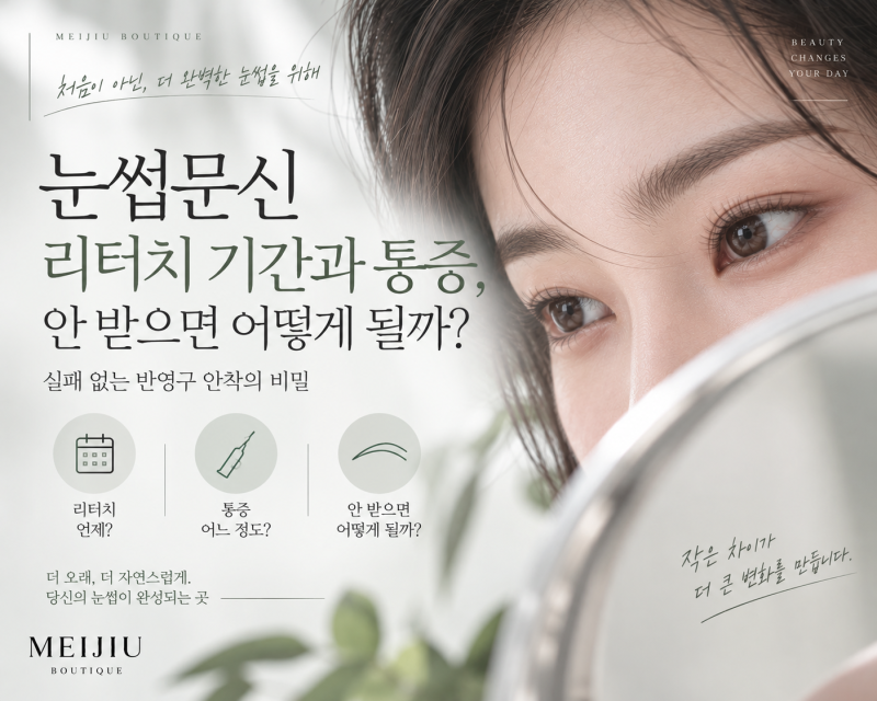 눈썹문신 리터치 기간과 통증, 안 받으면 어떻게 될까? 실패 없는 반영구 안착의 비밀