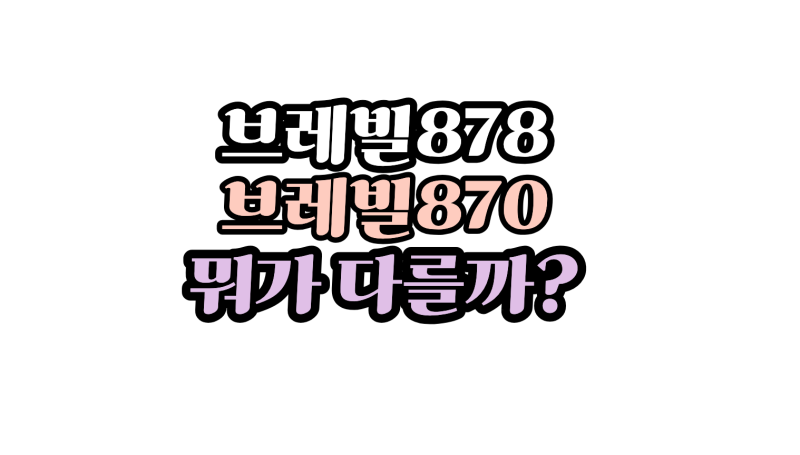 브레빌 878 구매 전 꼭 알아야 할 것, 870보다 좋은 걸까?