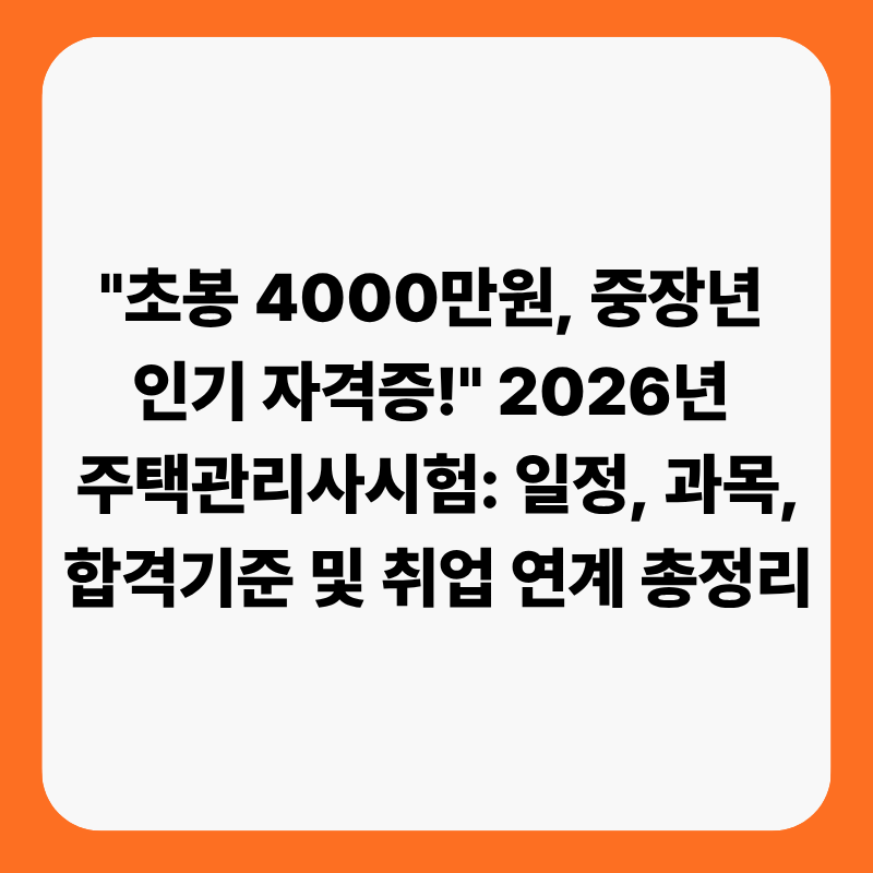 "초봉 4000만원, 중장년 인기 자격증!" 2026년 주택관리사시험 일정, 과목, 합격기준 및 취업 연....
