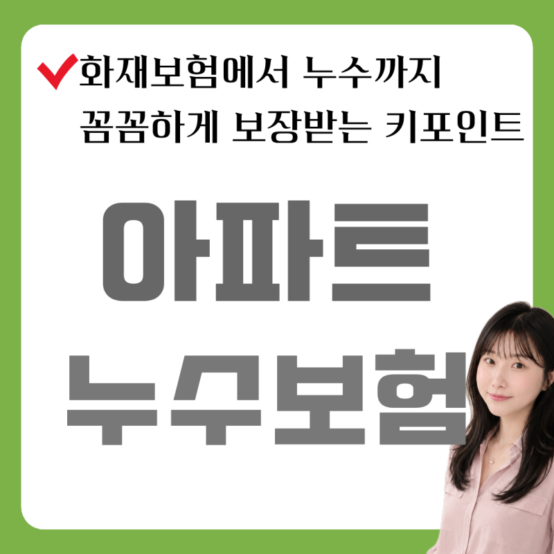 아파트누수보험, 화재보험에서 누수보장까지 챙기는 핵심 포인트