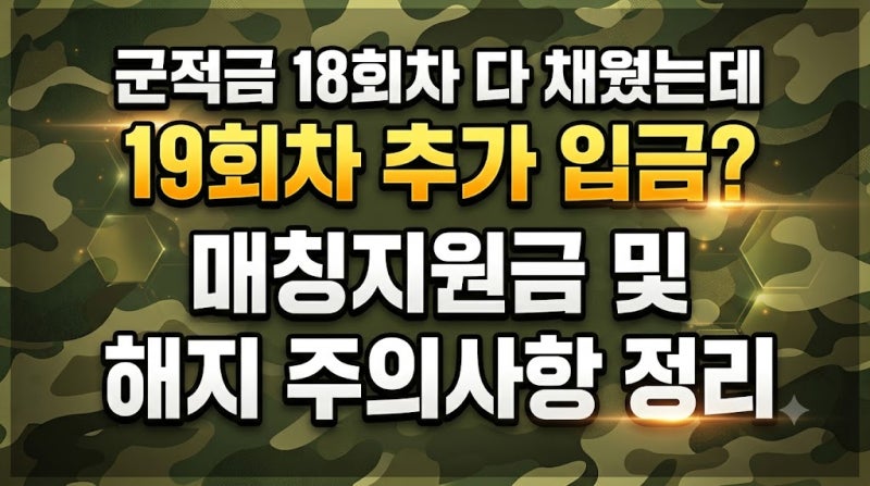 군적금 18회차 다 채웠는데 19회차 추가 입금? 매칭지원금 및 해지 주의사항 정리