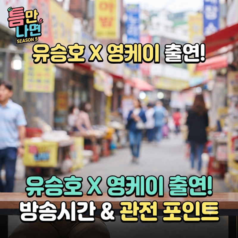 틈만 나면 시즌5 유승호 영케이 출연, 방송시간과 관전 포인트