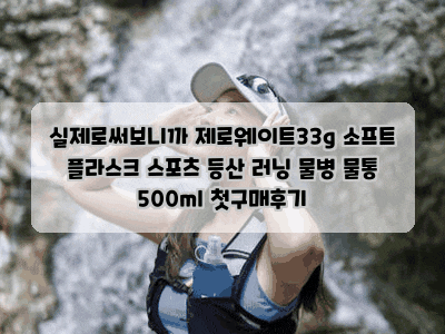 실제로써보니까 제로웨이트33g 소프트 플라스크 스포츠 등산 러닝 물병 물통 500ml 첫구매후기