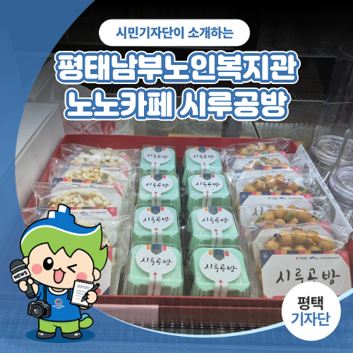 평택시민기자단 | 따스한 온기가 가득한 공간, 평택남부노인복지관 노노카페 시루공방