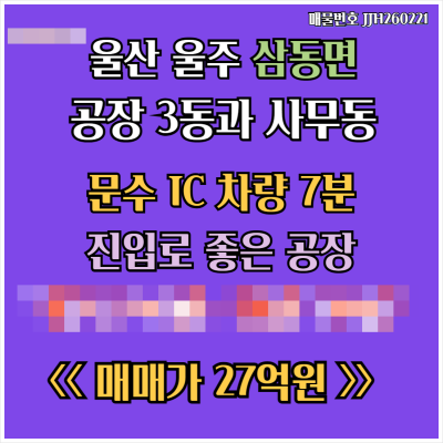[매매] 울산 울주 삼동면 문수 IC 차량7분 진입로좋은 대지 4,958㎡(1,500평) 공장3동과 사무동 27억원