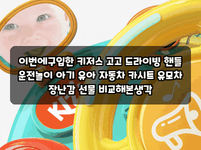 이번에구입한 키저스 고고 드라이빙 핸들 운전놀이 아기 유아 자동차 카시트 유모차 장난감 ....
