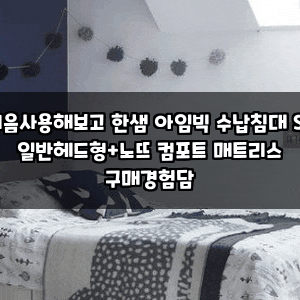처음사용해보고 한샘 아임빅 수납침대 SS 일반헤드형+노뜨 컴포트 매트리스 구매경험담