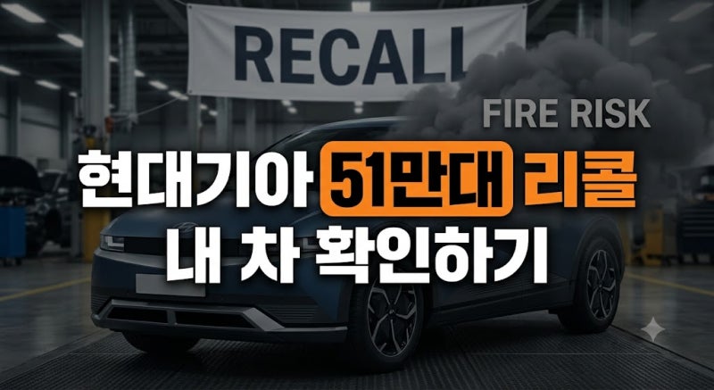 현대·기아 51만대 리콜 대상 차종 총정리(+ 하이브리드 화재 결함부터 조회·보상 신청법까지....