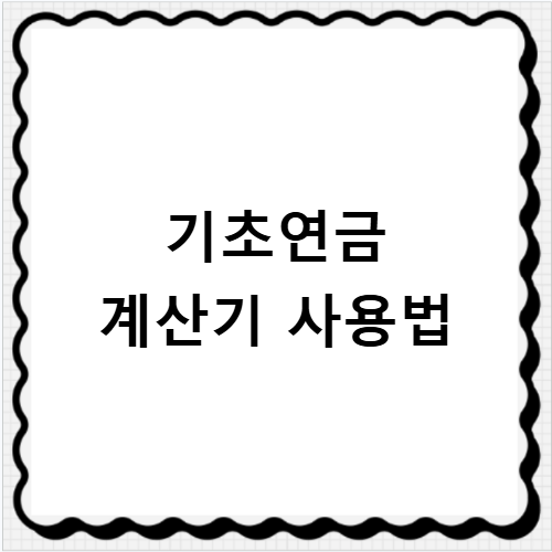 기초연금 계산기 사용법 소득인정액과 선정기준액 쉽게 확인하는 방법
