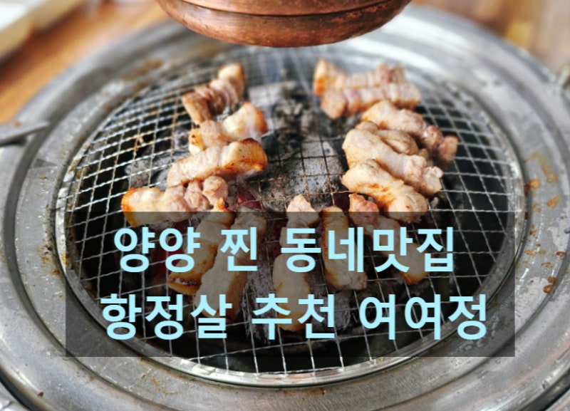 양양 고기집 맛집, 양양 초입 항정살 인생맛집 맛 추천 후기- 여여정