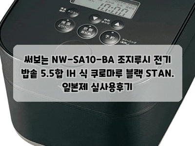 써보는 NW-SA10-BA 조지루시 전기 밥솥 5.5합 IH 식 쿠로마루 블랙 STAN. 일본제 실사용후기