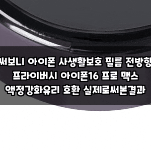 써보니 아이폰 사생활보호 필름 전방향 프라이버시 아이폰16 프로 맥스 액정강화유리 호환 ....