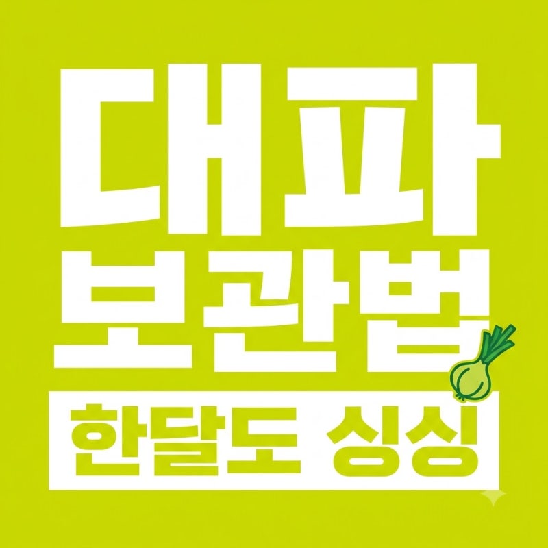 대파 오래 보관하는 방법 싱싱하게 한 달 넘기는 필승 손질 팁