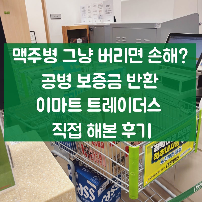 맥주병 그냥 버리면 손해? 공병 보증금 반환 이마트 트레이더스 직접 해본 방법