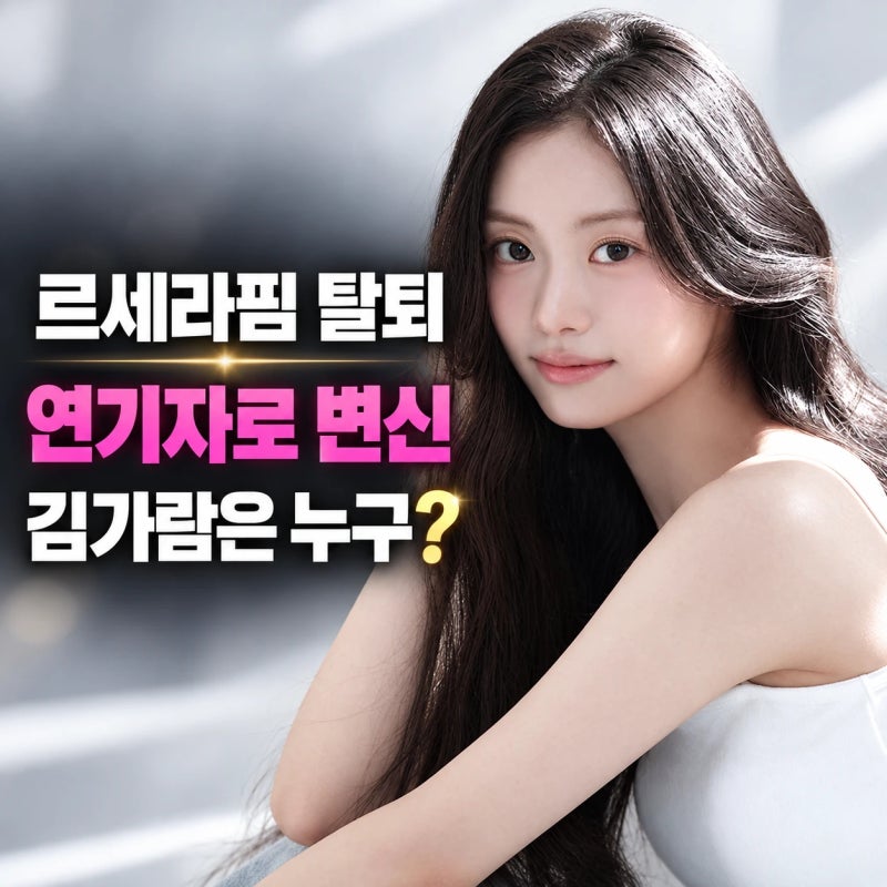 르세라핌 탈퇴 4년만에 배우로 전향한 김가람은 누구? 탈퇴 이유 및 논란 총정리